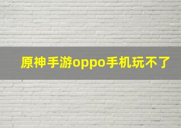 原神手游oppo手机玩不了