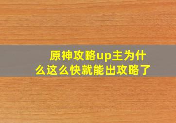 原神攻略up主为什么这么快就能出攻略了