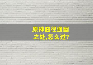 原神曲径通幽之处,怎么过?