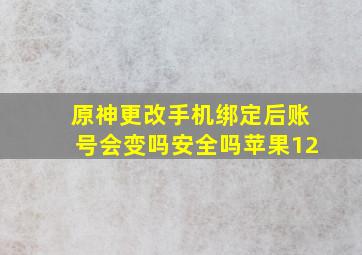 原神更改手机绑定后账号会变吗安全吗苹果12