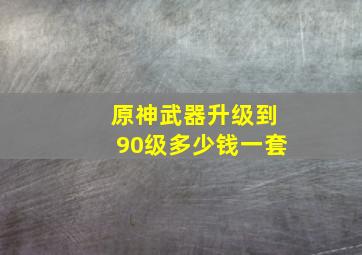 原神武器升级到90级多少钱一套