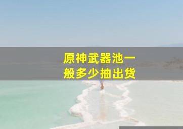 原神武器池一般多少抽出货