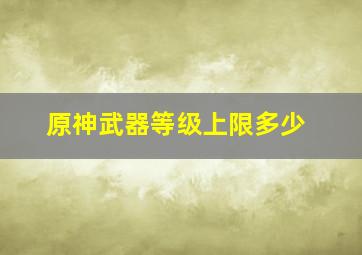 原神武器等级上限多少