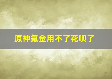 原神氪金用不了花呗了