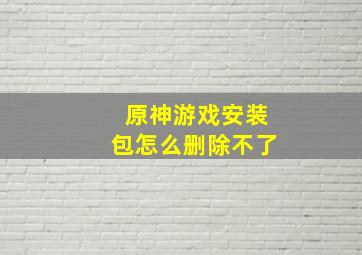 原神游戏安装包怎么删除不了