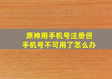 原神用手机号注册但手机号不可用了怎么办