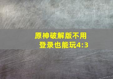 原神破解版不用登录也能玩4:3