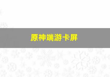 原神端游卡屏