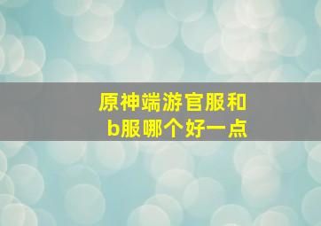 原神端游官服和b服哪个好一点