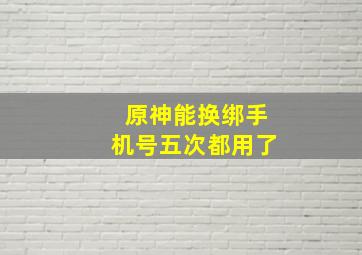 原神能换绑手机号五次都用了