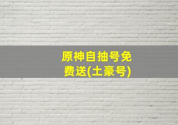 原神自抽号免费送(土豪号)