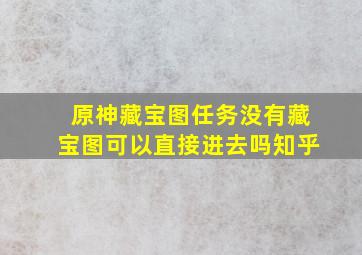 原神藏宝图任务没有藏宝图可以直接进去吗知乎