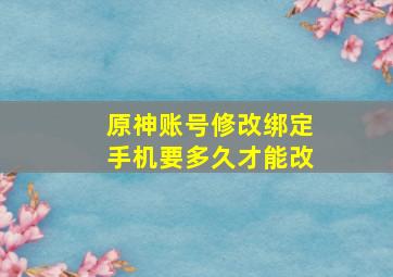 原神账号修改绑定手机要多久才能改