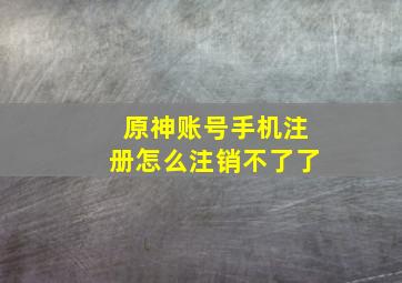 原神账号手机注册怎么注销不了了