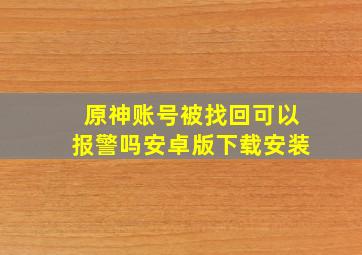 原神账号被找回可以报警吗安卓版下载安装