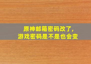 原神邮箱密码改了,游戏密码是不是也会变