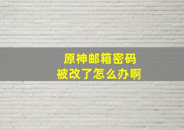 原神邮箱密码被改了怎么办啊