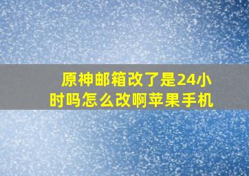 原神邮箱改了是24小时吗怎么改啊苹果手机