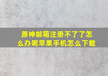 原神邮箱注册不了了怎么办呢苹果手机怎么下载