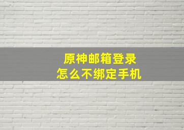 原神邮箱登录怎么不绑定手机