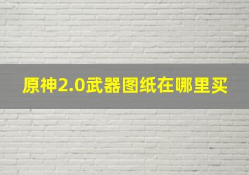 原神2.0武器图纸在哪里买