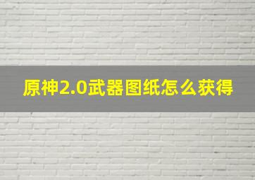 原神2.0武器图纸怎么获得