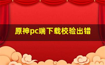 原神pc端下载校验出错