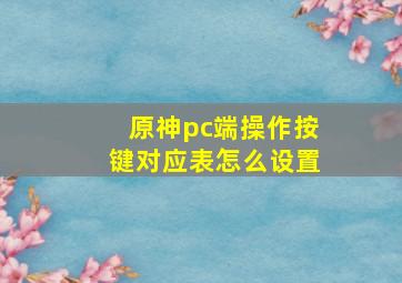 原神pc端操作按键对应表怎么设置