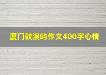 厦门鼓浪屿作文400字心情