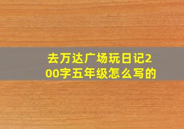 去万达广场玩日记200字五年级怎么写的