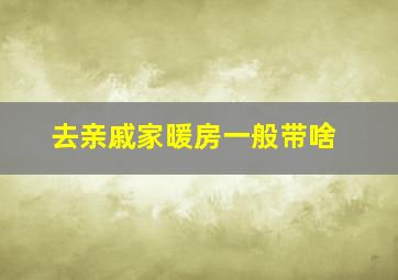 去亲戚家暖房一般带啥