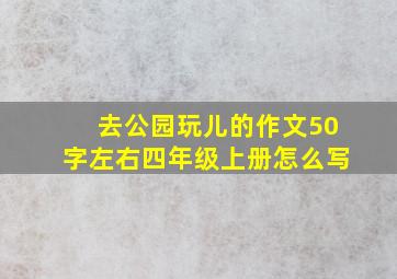 去公园玩儿的作文50字左右四年级上册怎么写