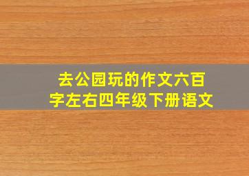 去公园玩的作文六百字左右四年级下册语文