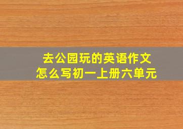 去公园玩的英语作文怎么写初一上册六单元