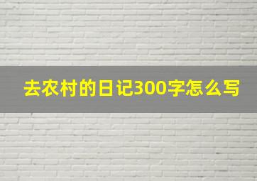 去农村的日记300字怎么写