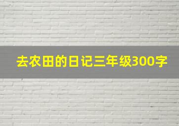 去农田的日记三年级300字