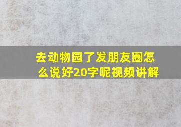 去动物园了发朋友圈怎么说好20字呢视频讲解