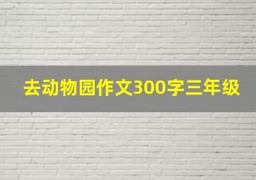 去动物园作文300字三年级