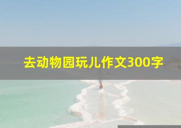 去动物园玩儿作文300字