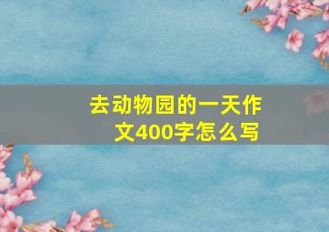 去动物园的一天作文400字怎么写