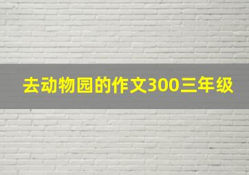 去动物园的作文300三年级