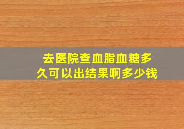 去医院查血脂血糖多久可以出结果啊多少钱