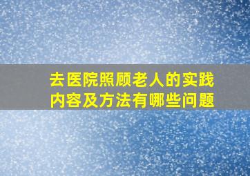 去医院照顾老人的实践内容及方法有哪些问题