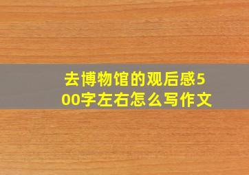 去博物馆的观后感500字左右怎么写作文