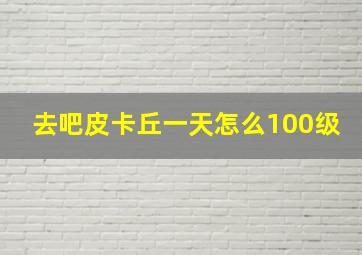 去吧皮卡丘一天怎么100级