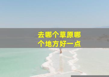 去哪个草原哪个地方好一点