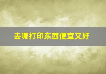 去哪打印东西便宜又好