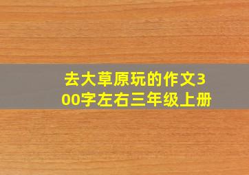 去大草原玩的作文300字左右三年级上册