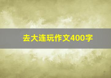 去大连玩作文400字