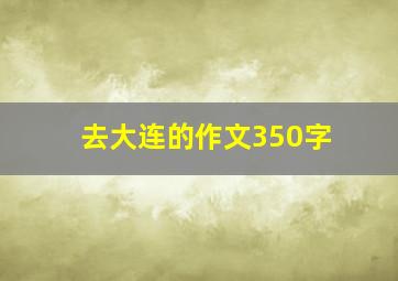 去大连的作文350字